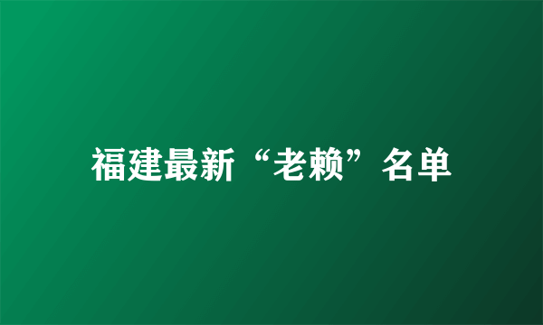 福建最新“老赖”名单