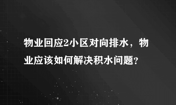 物业回应2小区对向排水，物业应该如何解决积水问题？