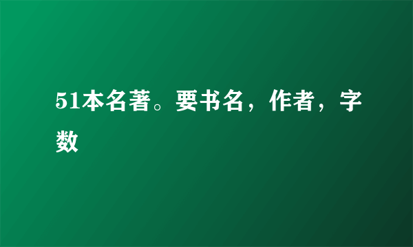 51本名著。要书名，作者，字数