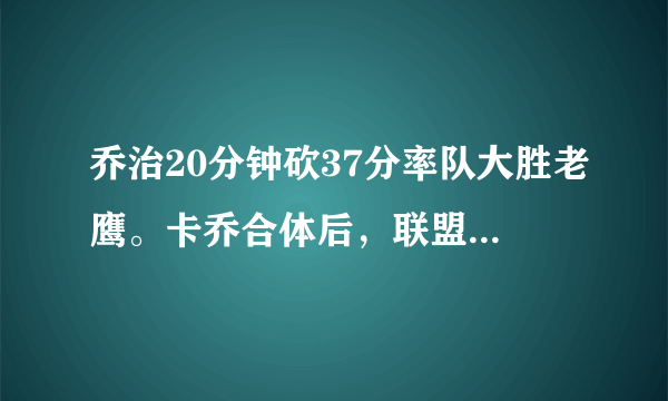 乔治20分钟砍37分率队大胜老鹰。卡乔合体后，联盟是不是要大结局了？