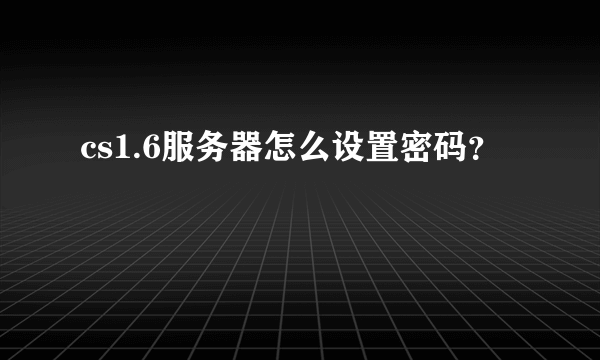 cs1.6服务器怎么设置密码？