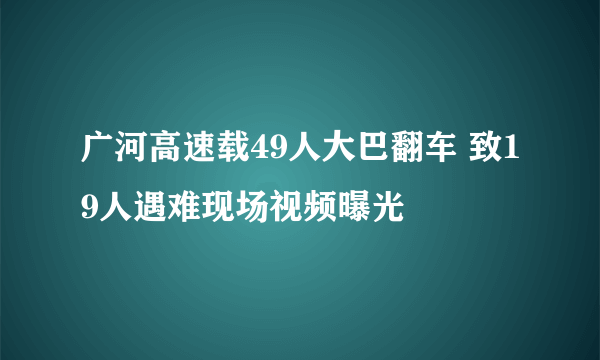 广河高速载49人大巴翻车 致19人遇难现场视频曝光