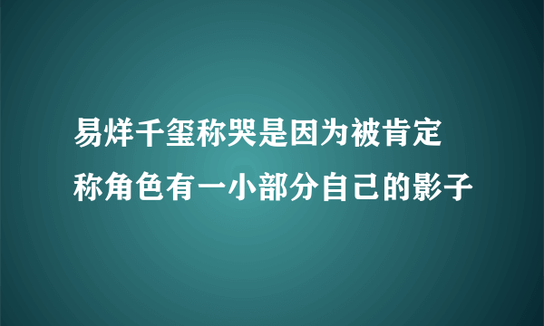 易烊千玺称哭是因为被肯定 称角色有一小部分自己的影子