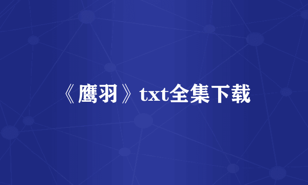 《鹰羽》txt全集下载