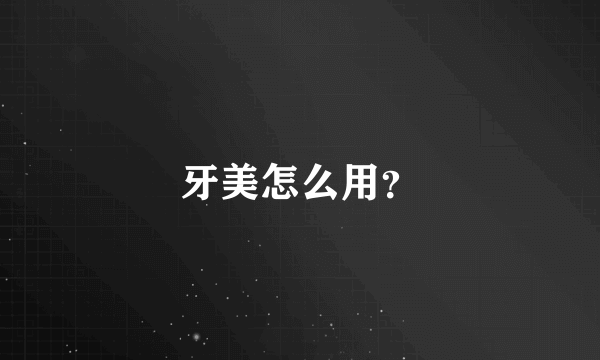 牙美怎么用？