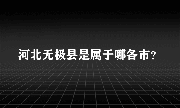 河北无极县是属于哪各市？