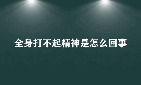 全身打不起精神是怎么回事