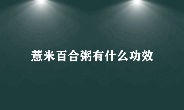 薏米百合粥有什么功效