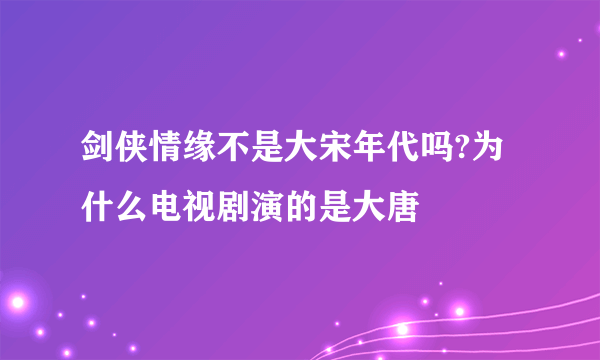 剑侠情缘不是大宋年代吗?为什么电视剧演的是大唐