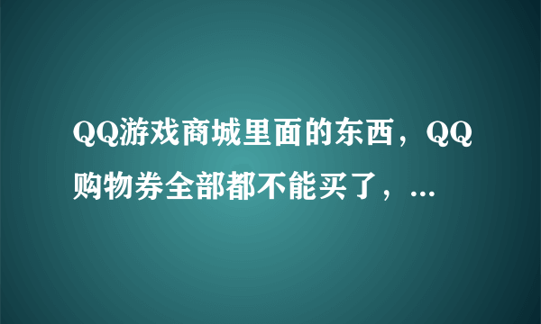 QQ游戏商城里面的东西，QQ购物券全部都不能买了，那购物券还有什么用？