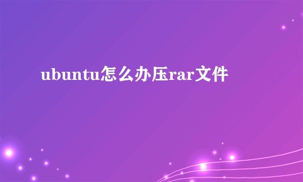 ubuntu怎么办压rar文件