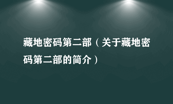 藏地密码第二部（关于藏地密码第二部的简介）