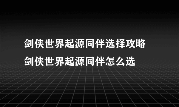 剑侠世界起源同伴选择攻略 剑侠世界起源同伴怎么选​