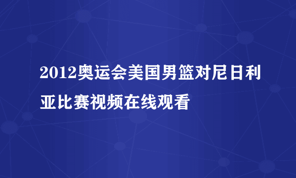 2012奥运会美国男篮对尼日利亚比赛视频在线观看