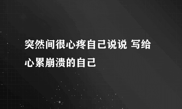 突然间很心疼自己说说 写给心累崩溃的自己