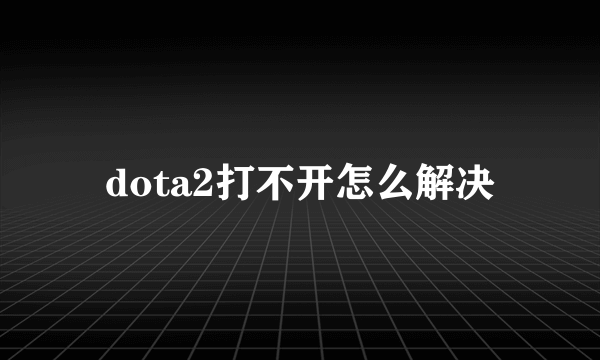 dota2打不开怎么解决