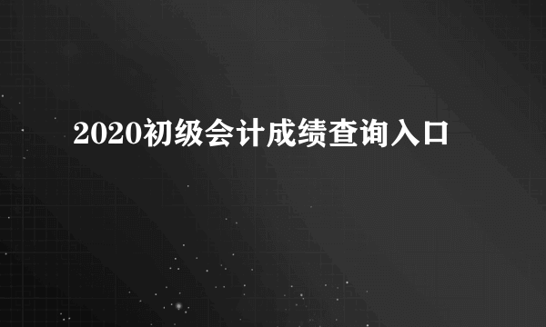 2020初级会计成绩查询入口