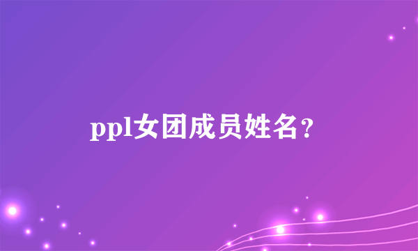 ppl女团成员姓名？