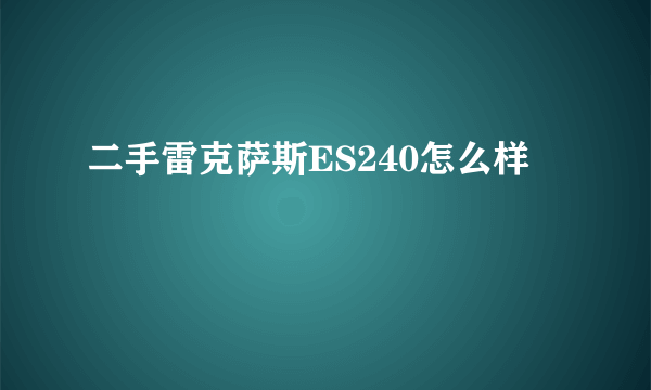 二手雷克萨斯ES240怎么样