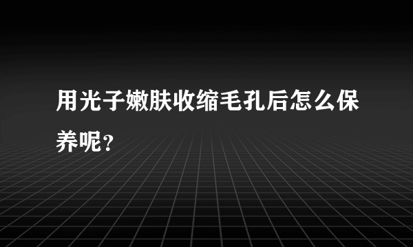 用光子嫩肤收缩毛孔后怎么保养呢？