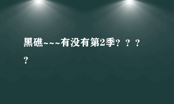 黑礁~~~有没有第2季？？？？