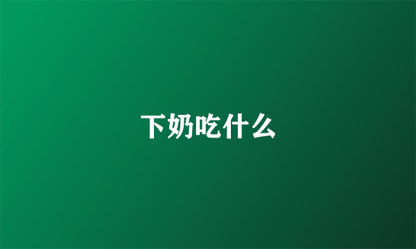 下奶吃什么