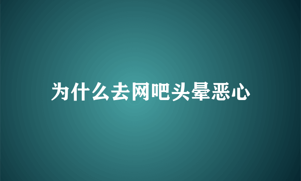 为什么去网吧头晕恶心