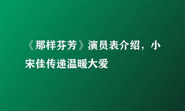 《那样芬芳》演员表介绍，小宋佳传递温暖大爱