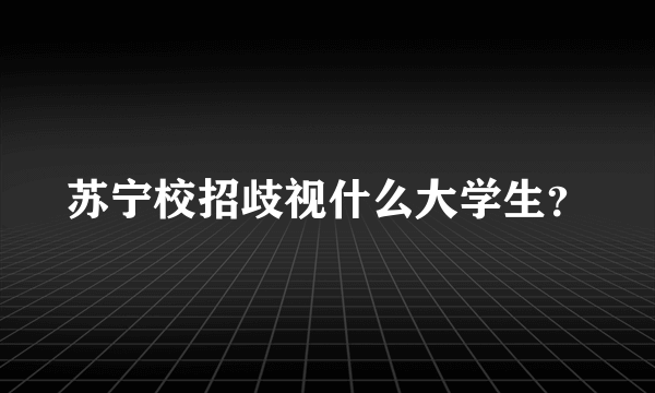 苏宁校招歧视什么大学生？