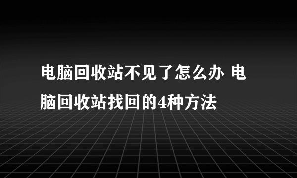 电脑回收站不见了怎么办 电脑回收站找回的4种方法