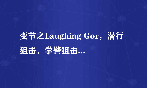 变节之Laughing Gor，潜行狙击，学警狙击，变节之潜罪犯根据剧情排序。