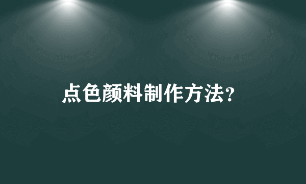 点色颜料制作方法？