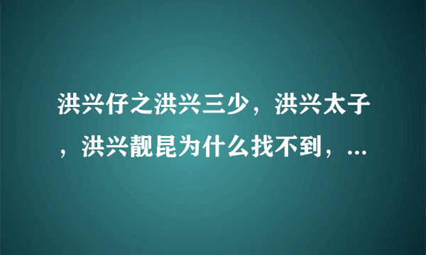 洪兴仔之洪兴三少，洪兴太子，洪兴靓昆为什么找不到，在哪里可以找到