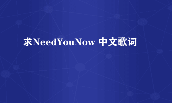 求NeedYouNow 中文歌词