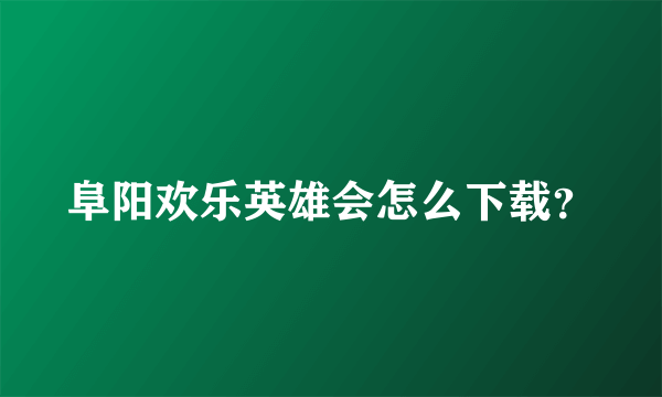 阜阳欢乐英雄会怎么下载？