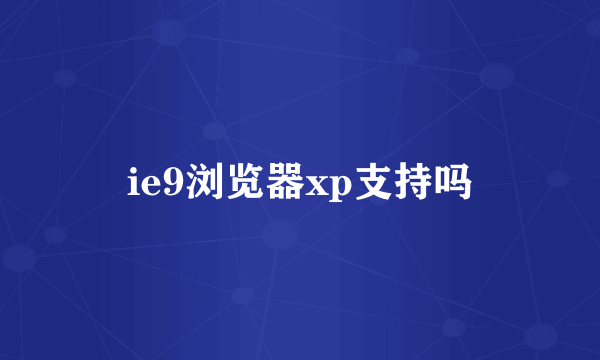 ie9浏览器xp支持吗