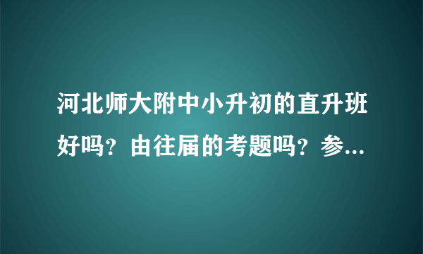 河北师大附中小升初的直升班好吗？由往届的考题吗？参考下……