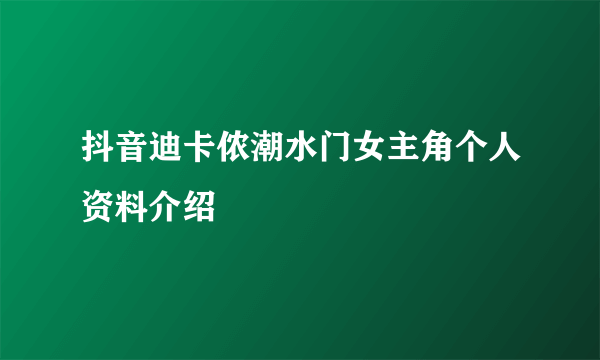 抖音迪卡侬潮水门女主角个人资料介绍