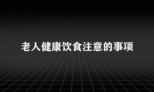 老人健康饮食注意的事项