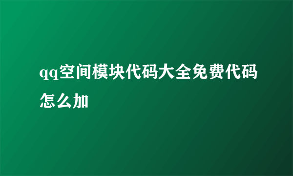 qq空间模块代码大全免费代码怎么加