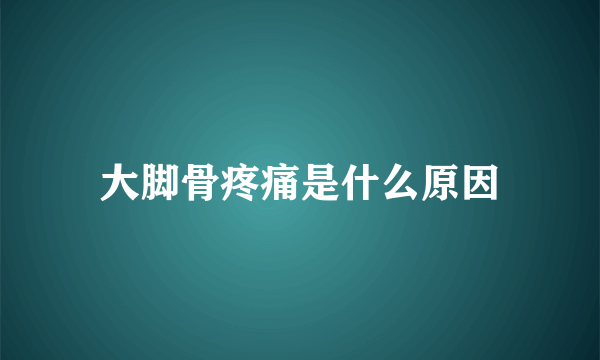 大脚骨疼痛是什么原因