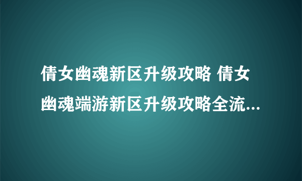 倩女幽魂新区升级攻略 倩女幽魂端游新区升级攻略全流程通关攻略