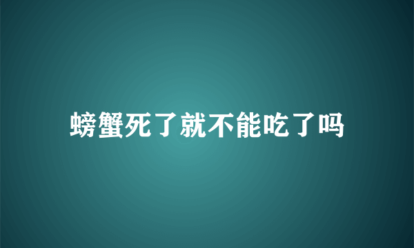 螃蟹死了就不能吃了吗