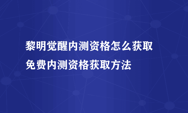 黎明觉醒内测资格怎么获取 免费内测资格获取方法