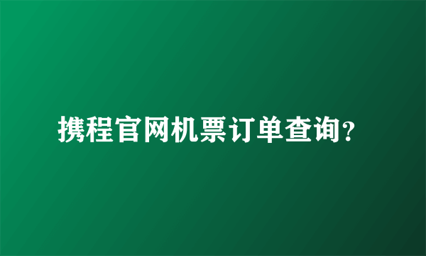 携程官网机票订单查询？