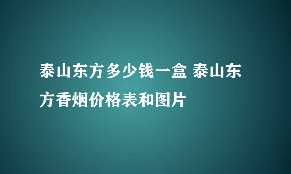 泰山东方多少钱一盒 泰山东方香烟价格表和图片