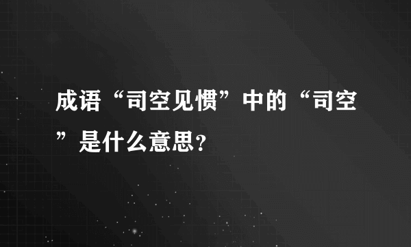 成语“司空见惯”中的“司空”是什么意思？