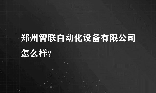 郑州智联自动化设备有限公司怎么样？