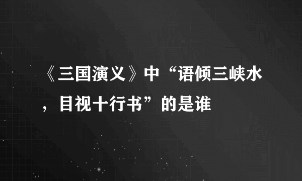 《三国演义》中“语倾三峡水，目视十行书”的是谁