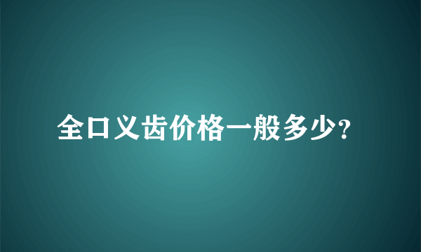 全口义齿价格一般多少？